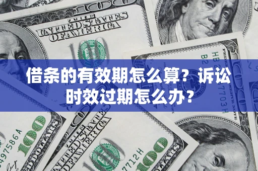 武汉借条的有效期怎么算？诉讼时效过期怎么办？