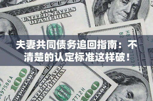 武汉夫妻共同债务追回指南：不清楚的认定标准这样破！