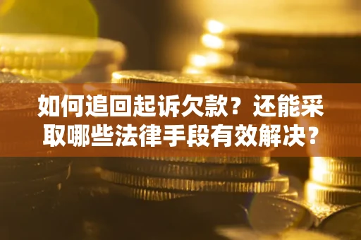 武汉如何追回起诉欠款？还能采取哪些法律手段有效解决？