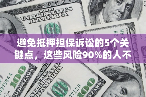 武汉避免抵押担保诉讼的5个关键点，这些风险90%的人不知道！