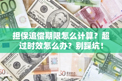 武汉担保追偿期限怎么计算？超过时效怎么办？别踩坑！