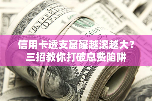 武汉信用卡透支窟窿越滚越大？三招教你打破息费陷阱