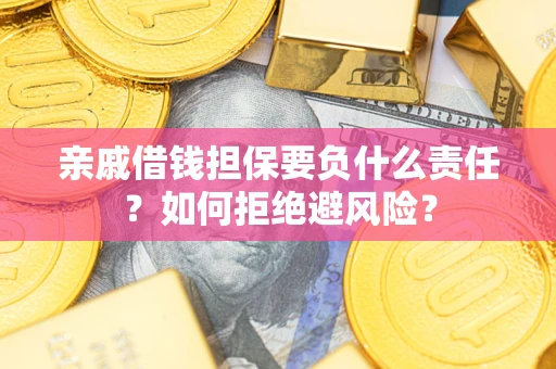 武汉亲戚借钱担保要负什么责任？如何拒绝避风险？