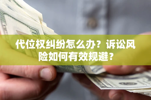 武汉代位权纠纷怎么办？诉讼风险如何有效规避？