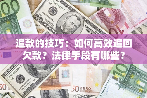 武汉追款的技巧：如何高效追回欠款？法律手段有哪些？