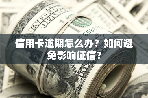 武汉信用卡逾期怎么办？如何避免影响征信？