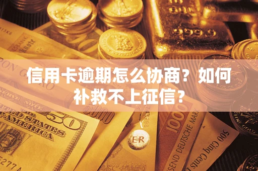武汉信用卡逾期怎么协商？如何补救不上征信？