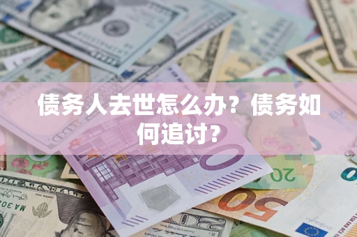 武汉债务人去世怎么办？债务如何追讨？