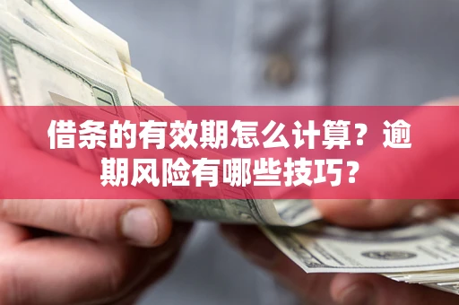 武汉借条的有效期怎么计算？逾期风险有哪些技巧？
