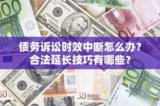 武汉债务诉讼时效中断怎么办？合法延长技巧有哪些？
