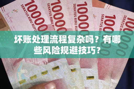 武汉坏账处理流程复杂吗？有哪些风险规避技巧？