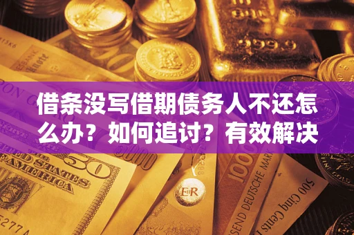 武汉借条没写借期债务人不还怎么办？如何追讨？有效解决方案！