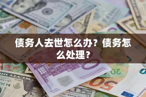 武汉债务人去世怎么办？债务怎么处理？