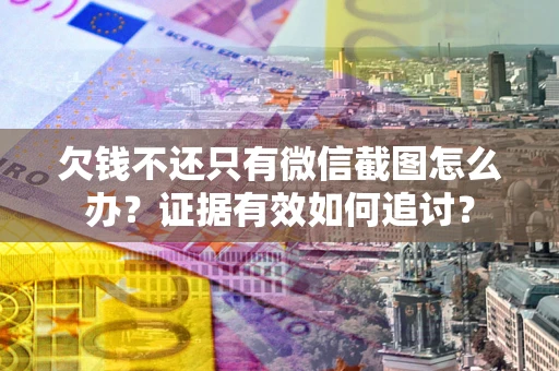 武汉欠钱不还只有微信截图怎么办？证据有效如何追讨？