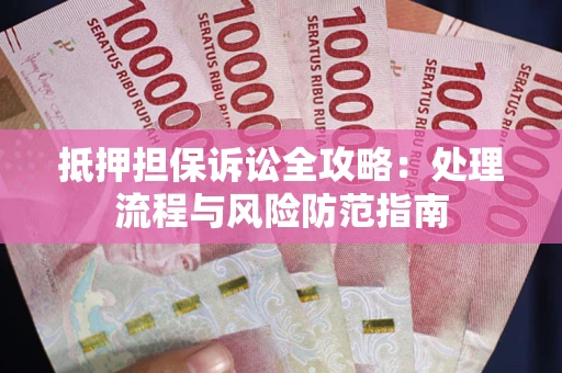 武汉抵押担保诉讼全攻略：处理流程与风险防范指南
