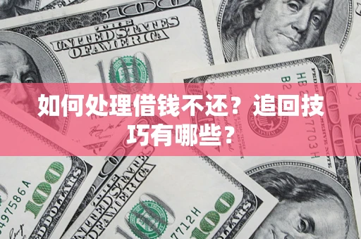 武汉如何处理借钱不还？追回技巧有哪些？