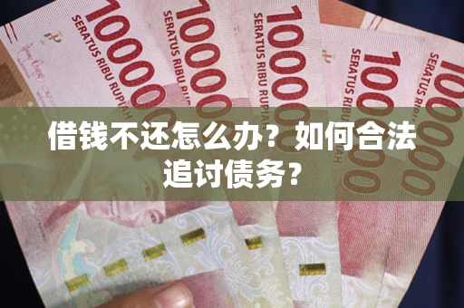 武汉借钱不还怎么办？如何合法追讨债务？