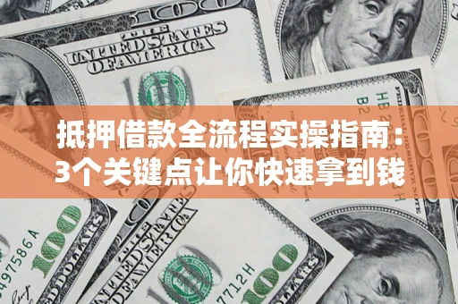 武汉抵押借款全流程实操指南：3个关键点让你快速拿到钱