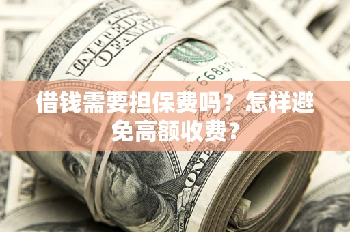 武汉借钱需要担保费吗？怎样避免高额收费？