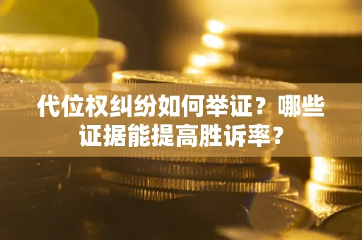 武汉代位权纠纷如何举证？哪些证据能提高胜诉率？