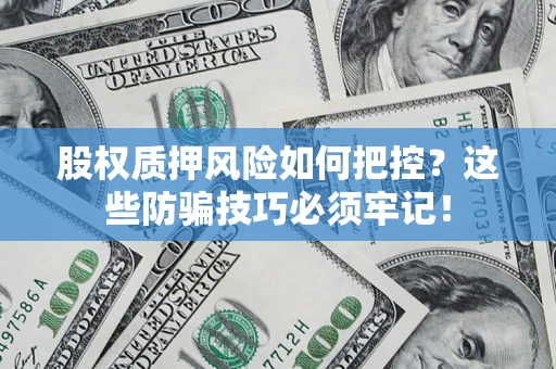 武汉股权质押风险如何把控？这些防骗技巧必须牢记！