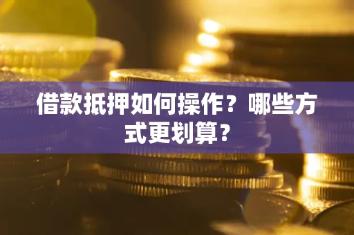 武汉借款抵押如何操作？哪些方式更划算？