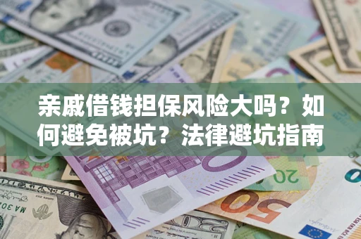 武汉亲戚借钱担保风险大吗？如何避免被坑？法律避坑指南