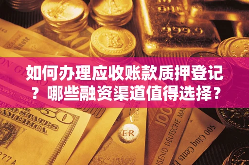 武汉如何办理应收账款质押登记？哪些融资渠道值得选择？