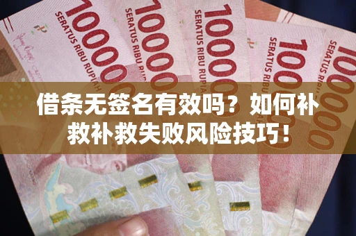 武汉借条无签名有效吗？如何补救补救失败风险技巧！