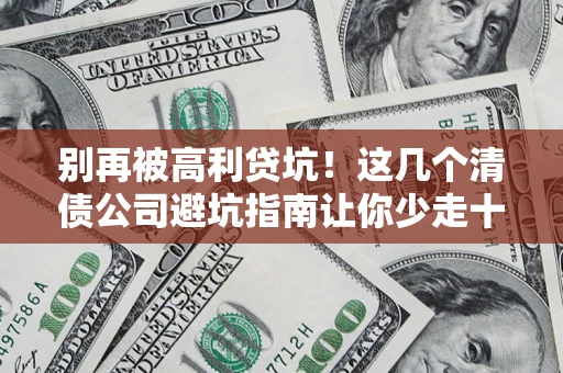 武汉别再被高利贷坑！这几个清债公司避坑指南让你少走十年弯路