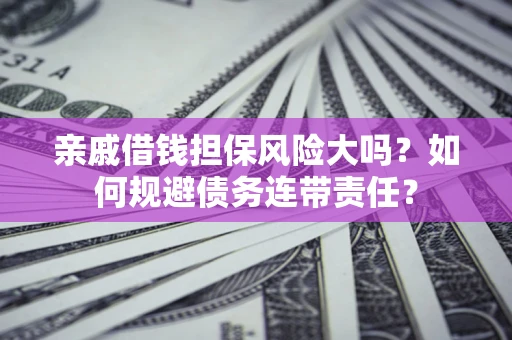 武汉亲戚借钱担保风险大吗？如何规避债务连带责任？
