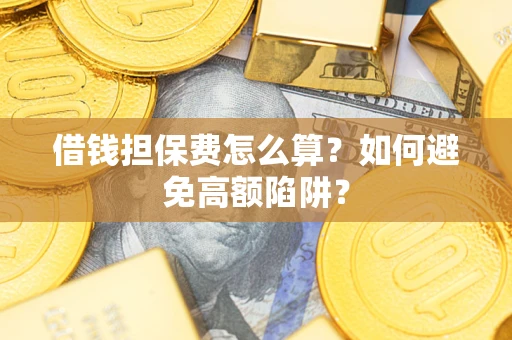 武汉借钱担保费怎么算？如何避免高额陷阱？