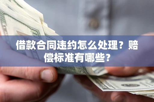 武汉借款合同违约怎么处理？赔偿标准有哪些？