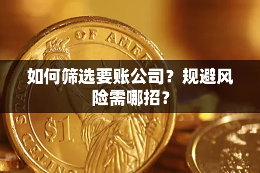 武汉如何筛选要账公司？规避风险需哪招？