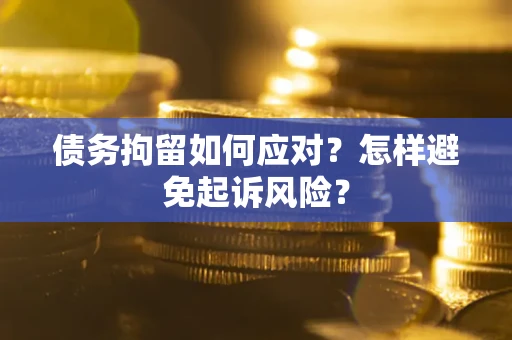 武汉债务拘留如何应对？怎样避免起诉风险？