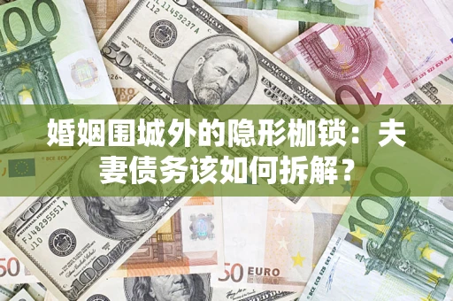 武汉婚姻围城外的隐形枷锁：夫妻债务该如何拆解？