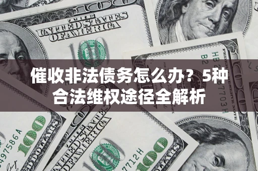 武汉催收非法债务怎么办？5种合法维权途径全解析