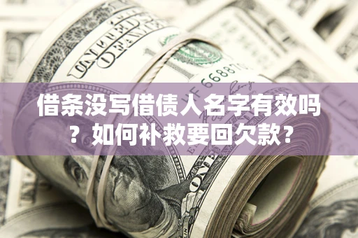 武汉借条没写借债人名字有效吗？如何补救要回欠款？