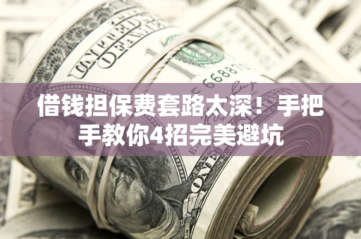 武汉借钱担保费套路太深！手把手教你4招完美避坑