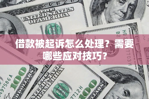 武汉借款被起诉怎么处理？需要哪些应对技巧？