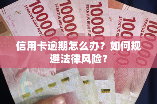 武汉信用卡逾期怎么办？如何规避法律风险？