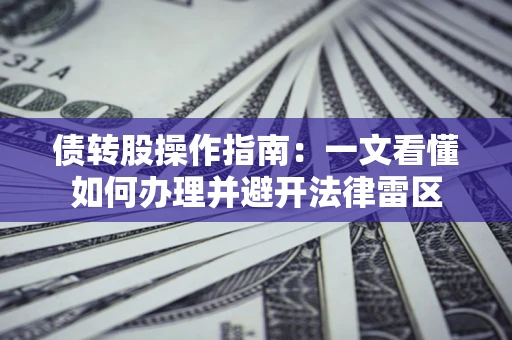 武汉债转股操作指南：一文看懂如何办理并避开法律雷区