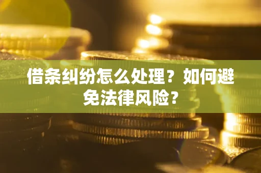 武汉借条纠纷怎么处理？如何避免法律风险？