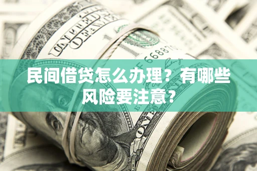武汉民间借贷怎么办理？有哪些风险要注意？