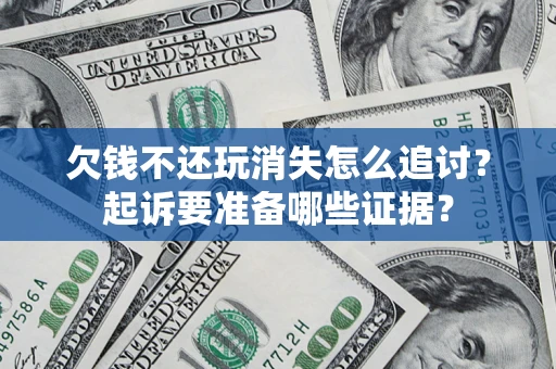 武汉欠钱不还玩消失怎么追讨？起诉要准备哪些证据？