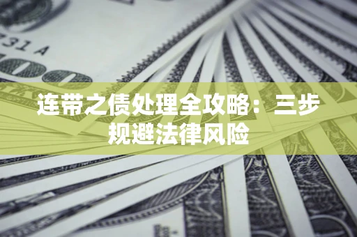 武汉连带之债处理全攻略：三步规避法律风险