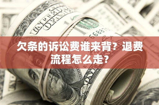 武汉欠条的诉讼费谁来背？退费流程怎么走？