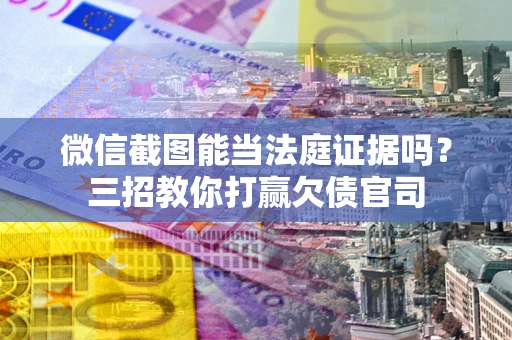 武汉微信截图能当法庭证据吗？三招教你打赢欠债官司