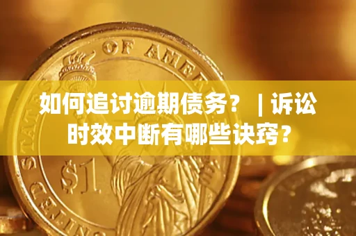 武汉如何追讨逾期债务？ | 诉讼时效中断有哪些诀窍？