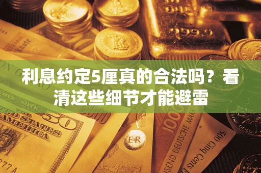 武汉利息约定5厘真的合法吗？看清这些细节才能避雷